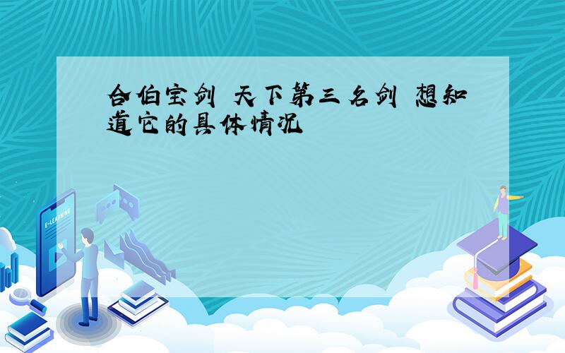 合伯宝剑 天下第三名剑 想知道它的具体情况