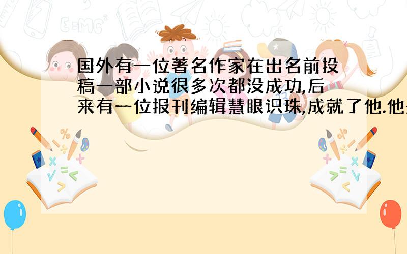 国外有一位著名作家在出名前投稿一部小说很多次都没成功,后来有一位报刊编辑慧眼识珠,成就了他.他是谁?