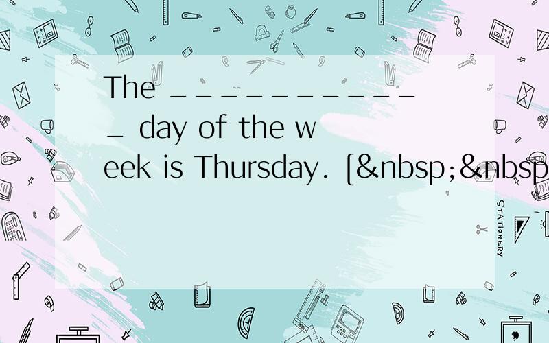 The ___________ day of the week is Thursday. [  &n