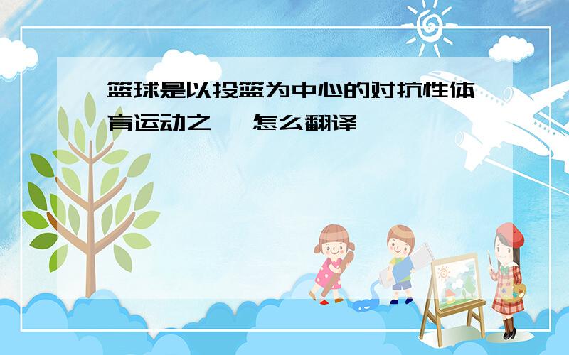 篮球是以投篮为中心的对抗性体育运动之一 怎么翻译