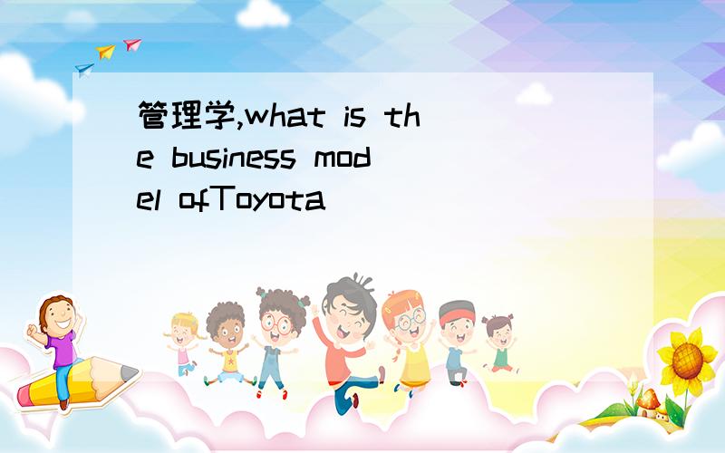 管理学,what is the business model ofToyota