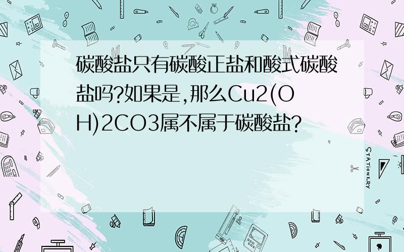 碳酸盐只有碳酸正盐和酸式碳酸盐吗?如果是,那么Cu2(OH)2CO3属不属于碳酸盐?