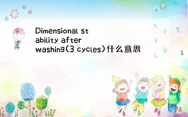 Dimensional stability after washing(3 cycles)什么意思