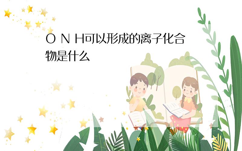 O N H可以形成的离子化合物是什么