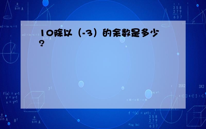 10除以（-3）的余数是多少?