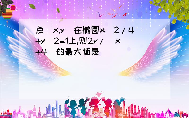 点(x,y)在椭圆x^2/4+y^2=1上,则2y/(x+4)的最大值是