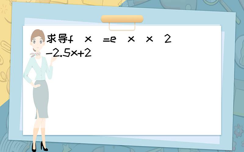 求导f(x)=e^x(x^2-2.5x+2)