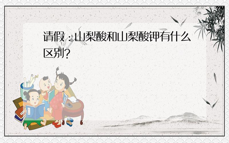 请假：山梨酸和山梨酸钾有什么区别?