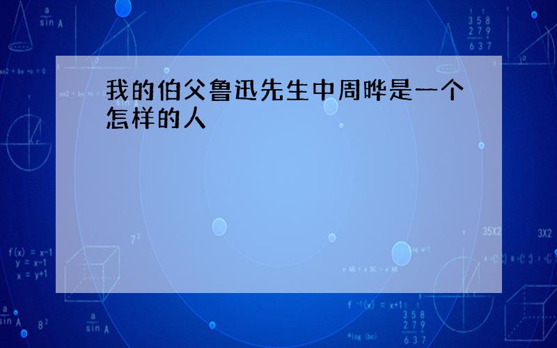 我的伯父鲁迅先生中周晔是一个怎样的人