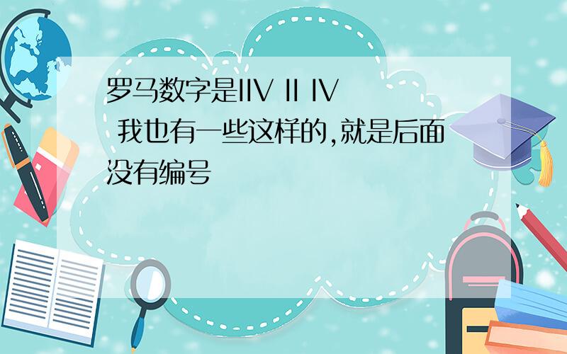 罗马数字是IIV II IV 我也有一些这样的,就是后面没有编号