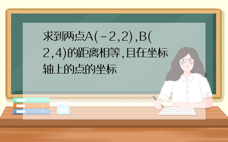 求到两点A(-2,2),B(2,4)的距离相等,且在坐标轴上的点的坐标