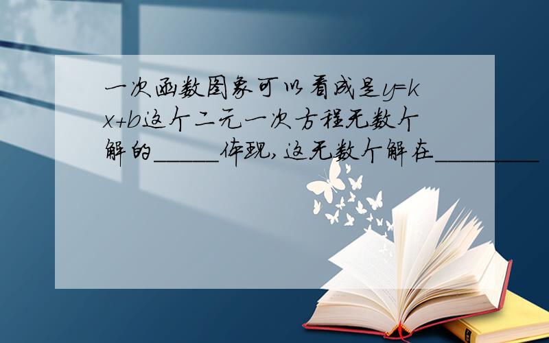 一次函数图象可以看成是y=kx＋b这个二元一次方程无数个解的_____体现,这无数个解在________