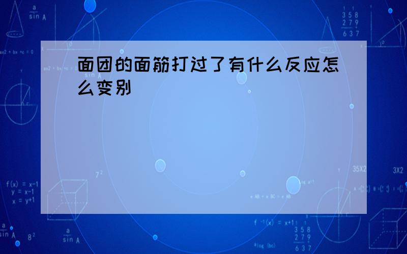 面团的面筋打过了有什么反应怎么变别