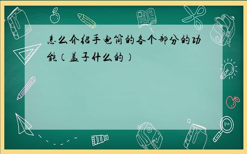 怎么介绍手电筒的各个部分的功能（盖子什么的）