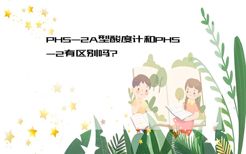 PHS-2A型酸度计和PHS-2有区别吗?