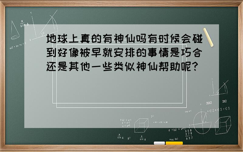 地球上真的有神仙吗有时候会碰到好像被早就安排的事情是巧合还是其他一些类似神仙帮助呢?