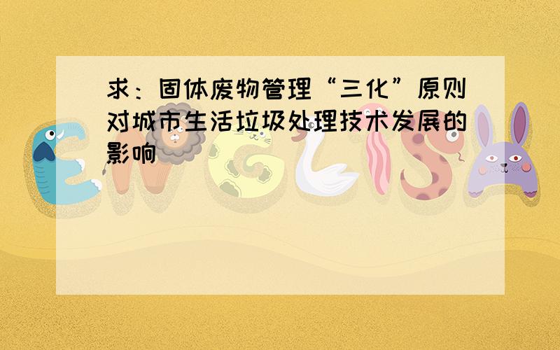 求：固体废物管理“三化”原则对城市生活垃圾处理技术发展的影响