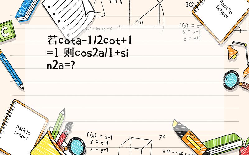 若cota-1/2cot+1=1 则cos2a/1+sin2a=?