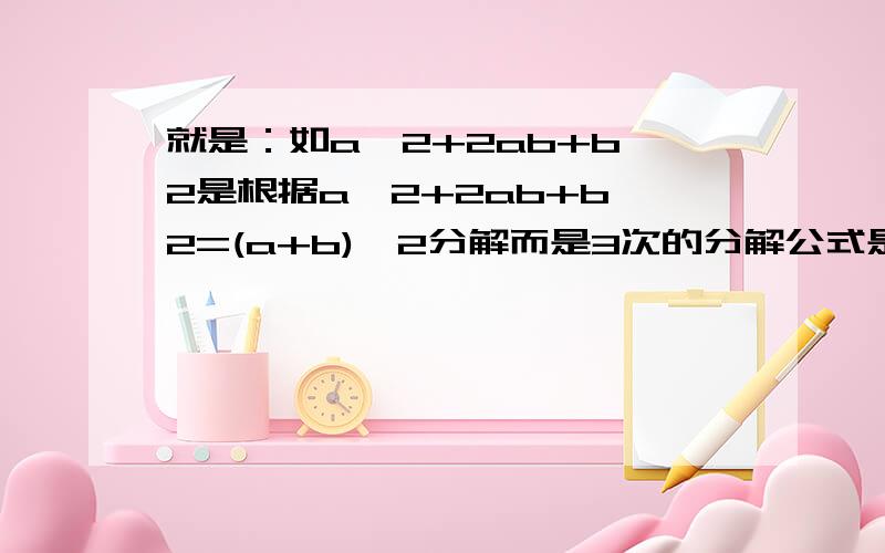 就是：如a^2+2ab+b^2是根据a^2+2ab+b^2=(a+b)^2分解而是3次的分解公式是什么?