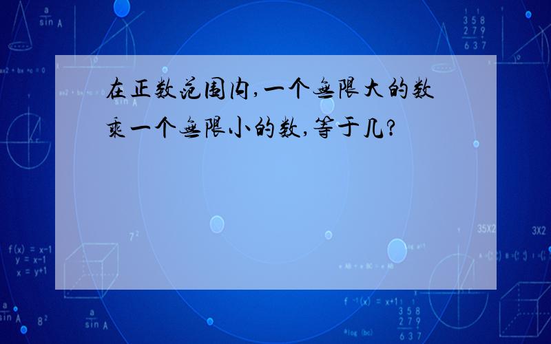 在正数范围内,一个无限大的数乘一个无限小的数,等于几?