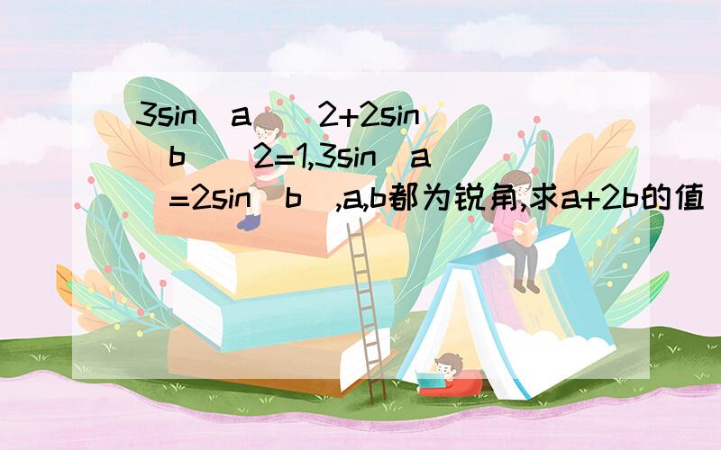 3sin(a)^2+2sin(b)^2=1,3sin(a)=2sin(b),a,b都为锐角,求a+2b的值