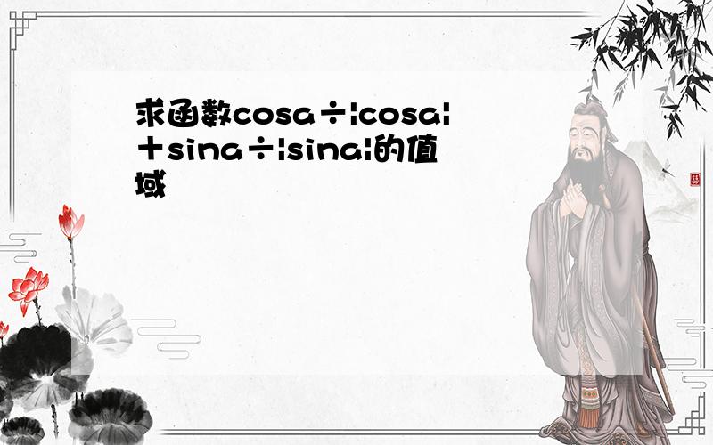 求函数cosa÷|cosa|＋sina÷|sina|的值域