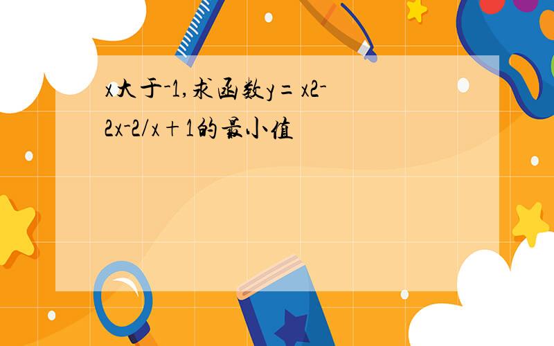 x大于-1,求函数y=x2-2x-2/x+1的最小值