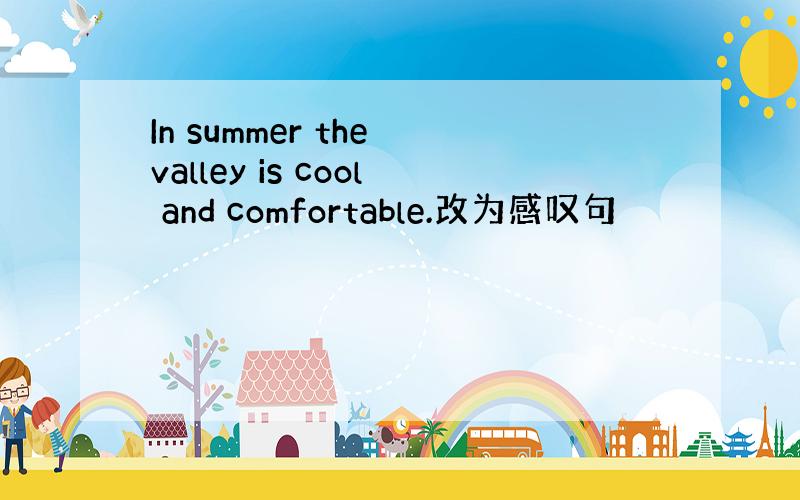 In summer the valley is cool and comfortable.改为感叹句