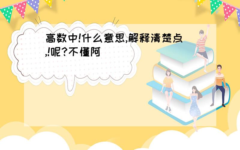 高数中!什么意思,解释清楚点,!呢?不懂阿