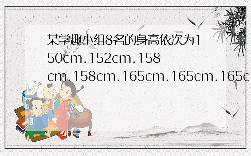 某学趣小组8名的身高依次为150cm.152cm.158cm.158cm.165cm.165cm.165cm.167cm