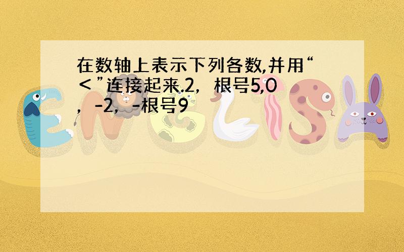 在数轴上表示下列各数,并用“＜”连接起来.2，根号5,0，-2，-根号9