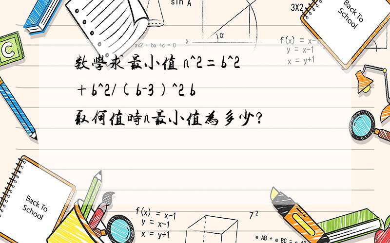 数学求最小值 n^2=b^2+b^2/(b-3)^2 b取何值时n最小值为多少?