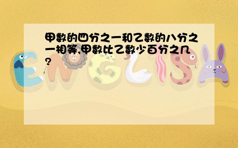 甲数的四分之一和乙数的八分之一相等,甲数比乙数少百分之几?