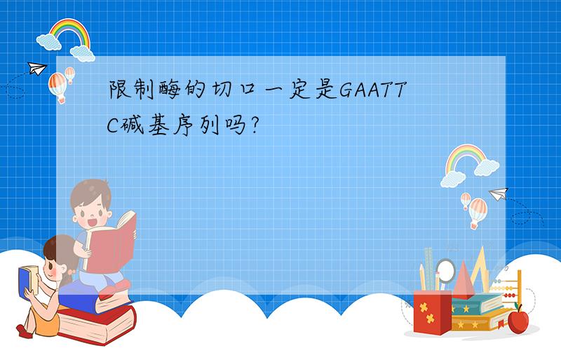 限制酶的切口一定是GAATTC碱基序列吗?