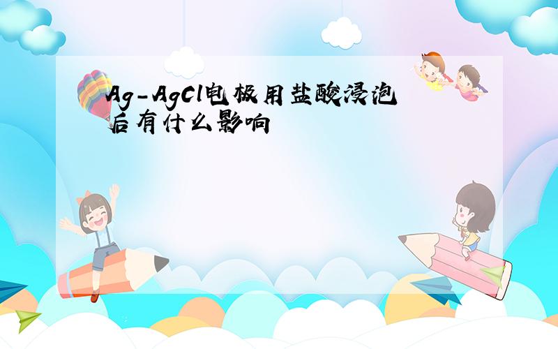 Ag-AgCl电极用盐酸浸泡后有什么影响