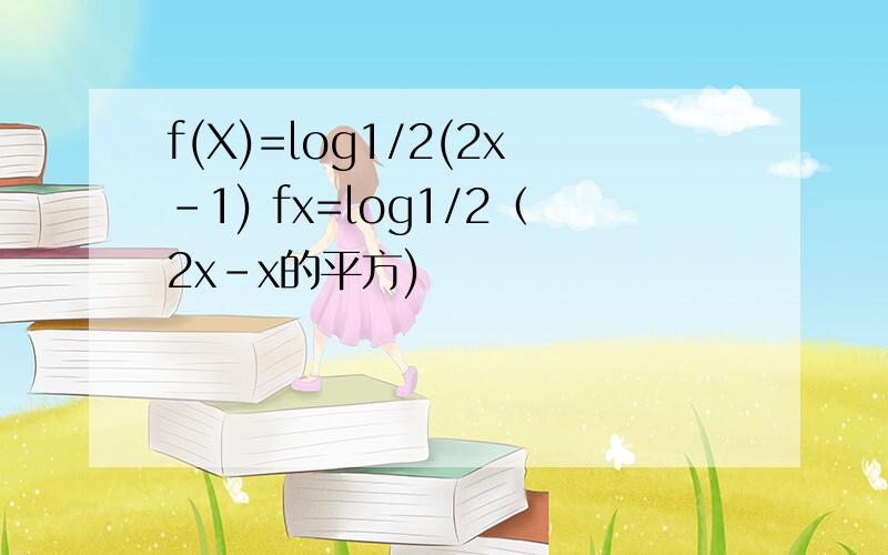 f(X)=log1/2(2x-1) fx=log1/2（2x-x的平方)