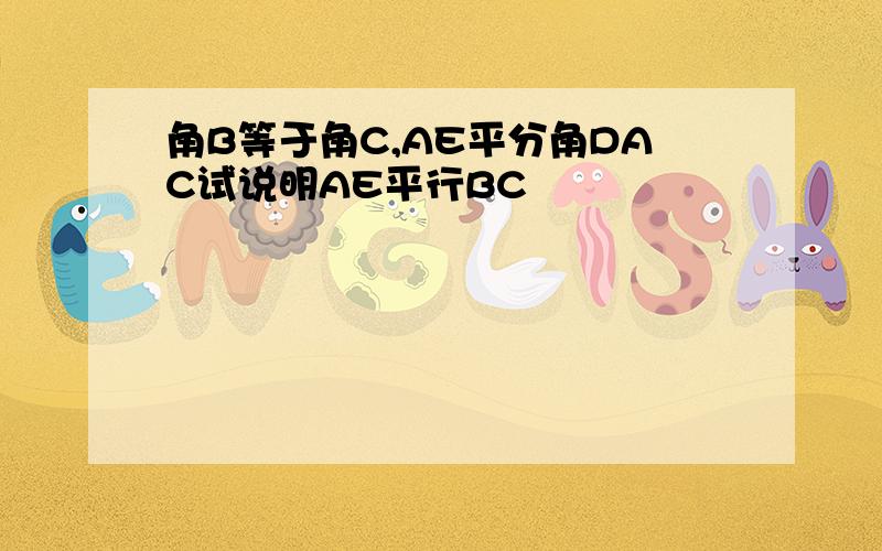 角B等于角C,AE平分角DAC试说明AE平行BC