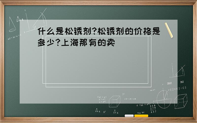 什么是松锈剂?松锈剂的价格是多少?上海那有的卖