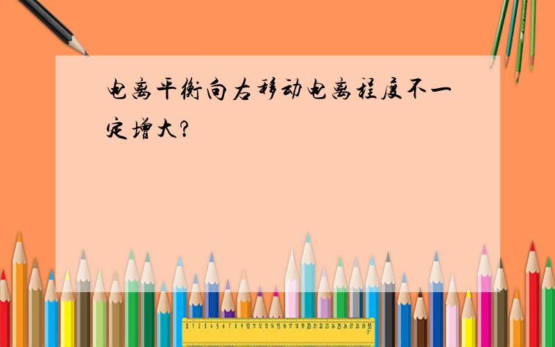 电离平衡向右移动电离程度不一定增大?