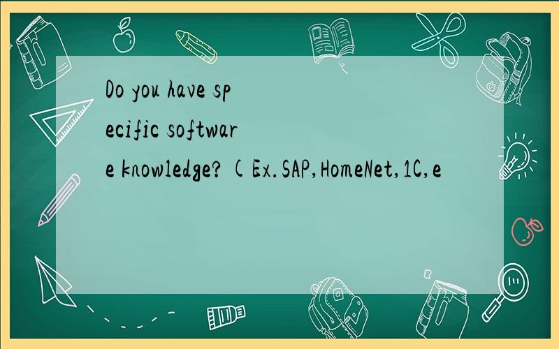 Do you have specific software knowledge?(Ex.SAP,HomeNet,1C,e