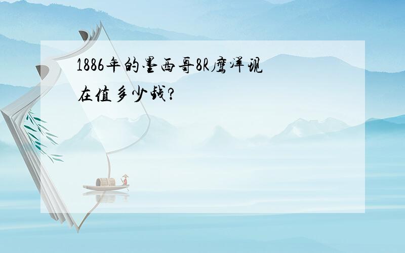 1886年的墨西哥8R鹰洋现在值多少钱?