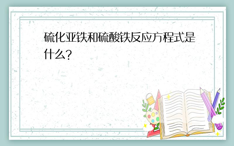 硫化亚铁和硫酸铁反应方程式是什么?