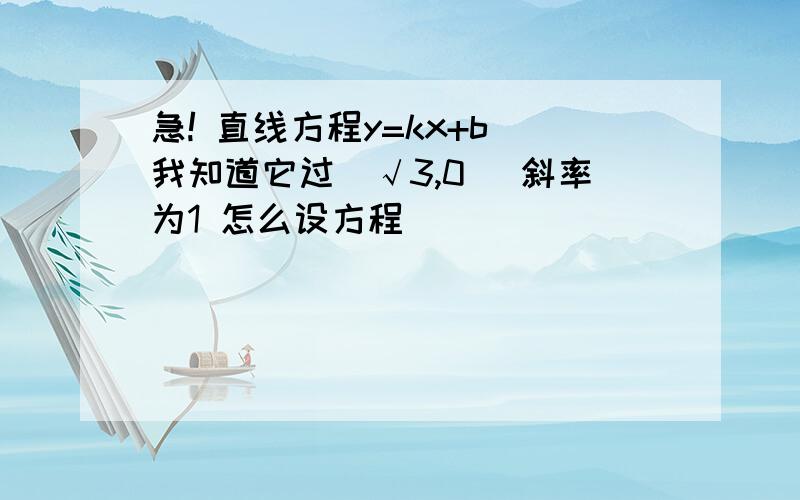 急! 直线方程y=kx+b 我知道它过(√3,0) 斜率为1 怎么设方程