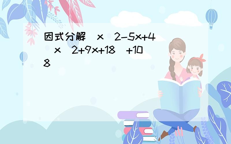 因式分解(x^2-5x+4)(x^2+9x+18)+108