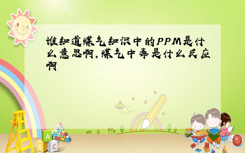 谁知道煤气知识中的PPM是什么意思啊,煤气中毒是什么反应啊