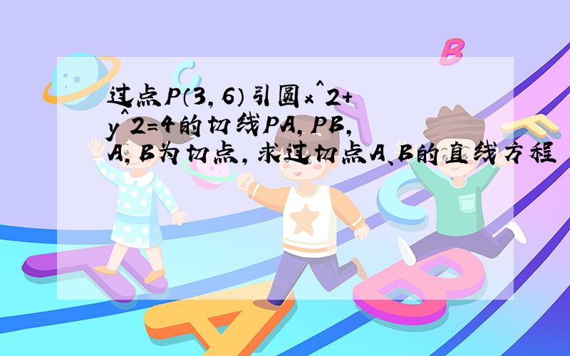 过点P（3,6）引圆x^2+y^2=4的切线PA,PB,A,B为切点,求过切点A、B的直线方程