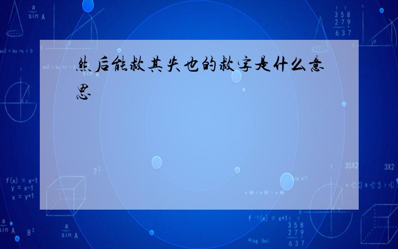 然后能救其失也的救字是什么意思