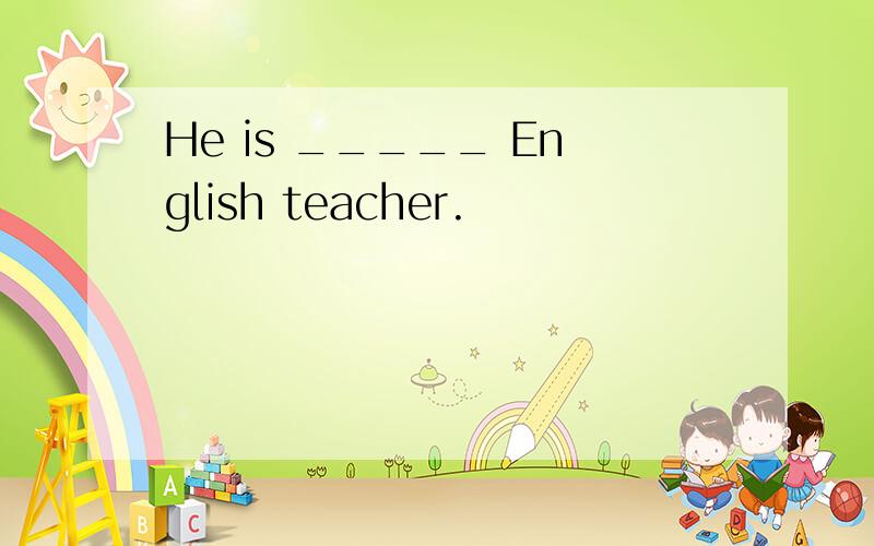 He is _____ English teacher.