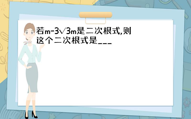 若m-3√3m是二次根式,则这个二次根式是___