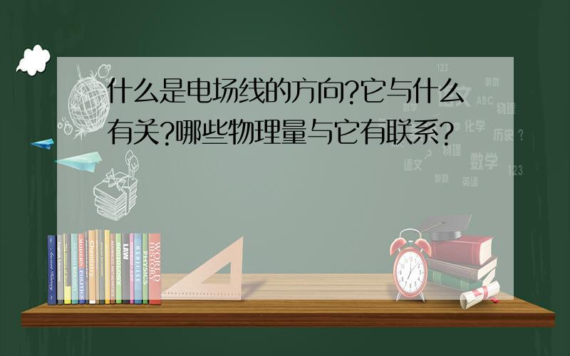 什么是电场线的方向?它与什么有关?哪些物理量与它有联系?